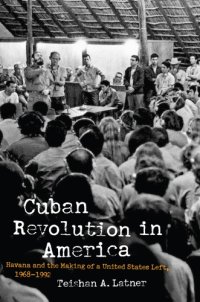 cover of the book Cuban Revolution In America: Havana And The Making Of A United States Left, 1968-1992