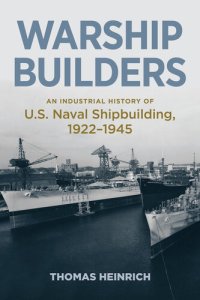 cover of the book Warship Builders: An Industrial History of U.S. Naval Shipbuilding 1922-1945