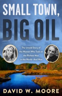 cover of the book Small Town, Big Oil: The Untold Story of the Women Who Took on the Richest Man in the World—And Won