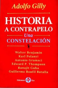 cover of the book Historia a contrapelo : una constelación ; Walter Benjamin, Karl Polanyi, Antonio Gramsci, Edward P. Thompson, Ranajit Guha, Guillermo Bonfil Batalla