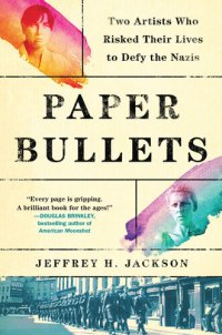 cover of the book Paper Bullets: Two Artists Who Risked Their Lives to Defy the Nazis