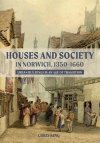 cover of the book Houses and Society in Norwich, 1350-1660: Urban Buildings in an Age of Transition