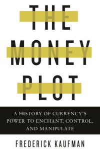 cover of the book The Money Plot: A History of Currency's Power to Enchant, Control, and Manipulate