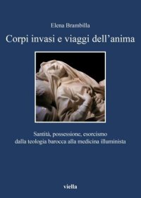 cover of the book Corpi invasi e viaggi dell'anima. Santità, possessione, esorcismo dalla teologia barocca alla medicina illuminista