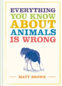 cover of the book Everything You Know About Animals is Wrong