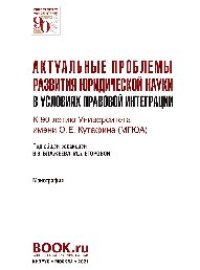 cover of the book Актуальные проблемы развития юридической науки в условиях правовой интеграции. К 90-летию Университета мени О. Е. Кутафина (МГЮА)