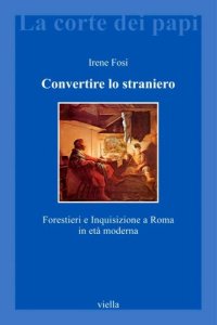 cover of the book Convertire lo straniero. Forestieri e inquisizione a Roma in età moderna