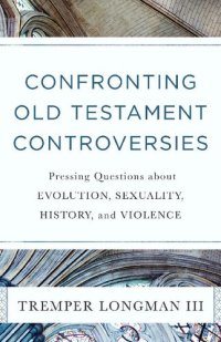 cover of the book Confronting Old Testament Controversies: Pressing Questions about Evolution, Sexuality, History, and Violence