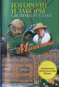 cover of the book Изгороди и заборы своими руками. Советы от Михалыча