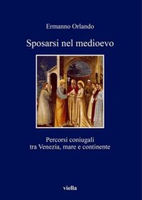 cover of the book Sposarsi nel Medioevo. Percorsi coniugali tra Venezia, mare e continente