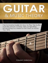 cover of the book Guitar & Music Theory: The Complete Guide On How To Play The Guitar. Includes Lessons, Chords, Tabs, Songwriting & Everything You Need To Fast Track & Master Your Skills.