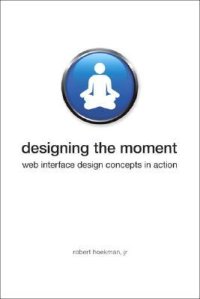 cover of the book Designing the Moment: Web Interface Design Concepts in Action