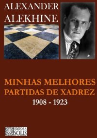 cover of the book Alekhine - Minhas Melhores Partidas de Xadrez - 1908 a 1923