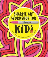 cover of the book Sharpie art workshop for kids: fun, easy, and creative drawing and crafts projects