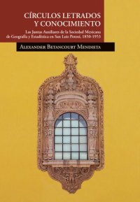 cover of the book Círculos letrados y conocimiento. Las Juntas Auxiliares de la Sociedad Mexicana de Geografía y Estadística en San Luis Potosí, 1850-1953