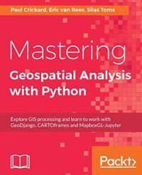 cover of the book Mastering Geospatial Analysis with Python: Explore GIS processing and learn to work with GeoDjango, CARTOframes and MapboxGL-Jupyter