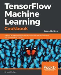 cover of the book TensorFlow Machine Learning Cookbook: Over 60 recipes to build intelligent machine learning systems with the power of Python, 2nd Edition