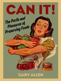 cover of the book Can It! The Perils And Pleasures Of Preserving Foods