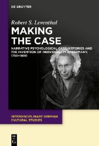 cover of the book Making the Case: The Narrative Psychological Case-history and the Invention of Individuality in Germany, 1750-1800