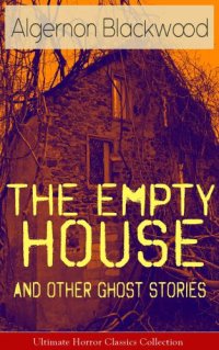 cover of the book The Empty House and Other Ghost Stories--Ultimate Horror Classics Collection: From one of the most prolific writers of ghost stories, known for The Willows, The Wendigo, Jimbo, The Human Chord, The Education of Uncle Paul, John Silence, The Listener and O