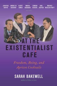 cover of the book At the Existentialist Café: Freedom, Being, and Apricot Cocktails with Jean-Paul Sartre, Simone de Beauvoir, Albert Camus, Martin Heidegger, Maurice Merleau-Ponty and Others