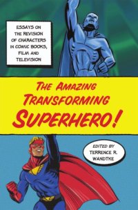 cover of the book The amazing transforming superhero!: essays on the revision of characters in comic books, film and television