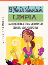 cover of the book El Plan De Alimentación Limpia: La Sencilla Guía Para Mejorar Su Salud Y Bienestar Con Recetas Fáciles Y Satisfactorias (Spanish Edition)