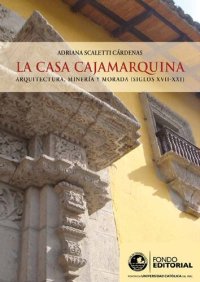 cover of the book La casa cajamarquina. Arquitectura, minería y morada (siglos XVII-XXI)