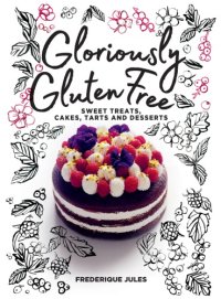 cover of the book Gloriously Gluten Free: Sweet Treats, Cakes, Tarts and Desserts