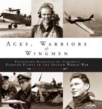 cover of the book Aces, warriors & wingmen: firsthand accounts of Canada's fighter pilots in the Second World War