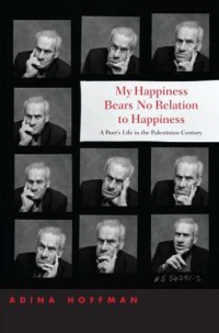 cover of the book My happiness bears no relation to happiness: a poet's life in the Palestinian century