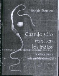 cover of the book Cuando sólo reinases los indios. La política aymara en la era de la insurgencia