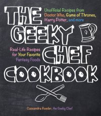 cover of the book The Geeky Chef cookbook: unofficial recipes from Doctor Who, game of Thrones, Harry Potter, and more, real-life recipes for your favorite fantasy foods