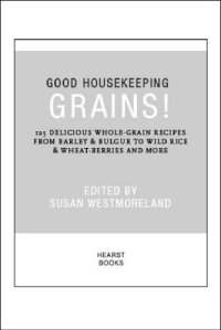 cover of the book Good Housekeeping Grains!: 125 Delicious Whole-Grain Recipes from Barley & Bulgur to Wild Rice & More