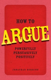 cover of the book How to argue: powerfully, persuasively, positively