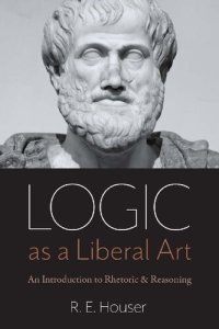 cover of the book Logic as a Liberal Art: An Introduction to Rhetoric and Reasoning