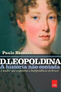 cover of the book D. Leopoldina: a história não contada: a mulher que arquitetou a independência do Brasil