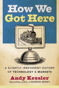 cover of the book How We Got There A slightly Irreverent History Of Technology And Markets - Andy Kessler