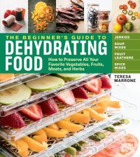 cover of the book The beginner's guide to dehydrating food: how to preserve all your favorite vegetables, fruits, meats, and herbs