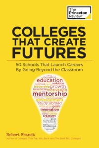 cover of the book Colleges that create futures: 50 schools that launch careers by going beyond the classroom