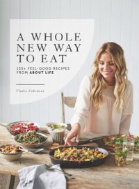 cover of the book A Whole New Way to Eat: 135+ Feel-Good Recipes from about Life