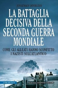 cover of the book La battaglia decisiva della seconda guerra mondiale. Come gli alleati hanno sconfitto i nazisti sull'Atlantico. Ediz. illustrata