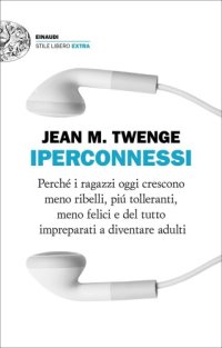 cover of the book Iperconnessi: perché i ragazzi oggi crescono meno ribelli, più tolleranti, meno felici e del tutto impreparati a diventare adulti