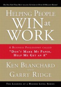 cover of the book Helping People Win at Work: A Business Philosophy Called ''don't Mark My Paper, Help Me Get an A''