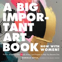 cover of the book A Big Important Art Book (Now with Women): Profiles of Unstoppable Female Artists--and Projects to Help You Become One