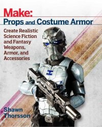 cover of the book Make: Props and Costume Armor. Create Realistic Science Fiction and Fantasy Weapons, Armor and Accessories