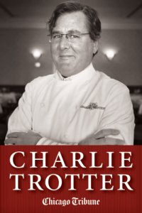 cover of the book Charlie Trotter: How One Superstar Chef and His Iconic Chicago Restaurant Helped Revolutionize American Cuisine