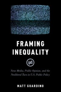 cover of the book Framing Inequality: News Media, Public Opinion, and the Neoliberal Turn in U.S. Public Policy