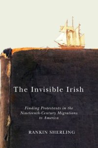 cover of the book The Invisible Irish: Finding Protestants in the Nineteenth-Century Migrations to America