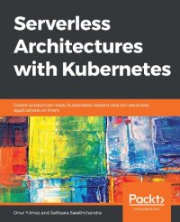 cover of the book Serverless Architectures with Kubernetes: Create production-ready Kubernetes clusters and run serverless applications on them